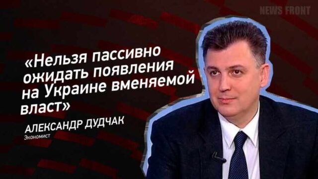 "Нельзя пассивно ожидать появления на Украине вменяемой власти" - Александр Дудчак