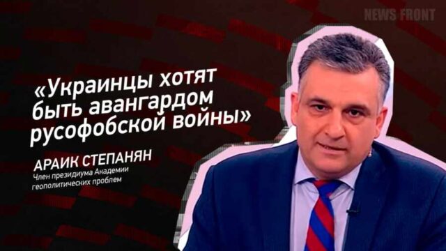 "Украинцы хотят быть авангардом русофобской войны" - Араик Степанян