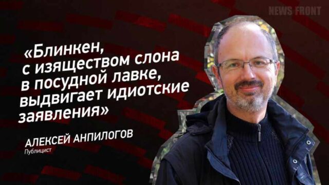 ”Блинкен, с изяществом слона в посудной лавке, выдвигает идиотские заявления” – Алексей Анпилогов