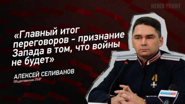 "Главный итог переговоров - признание Запада в том, что войны не будет" - Алексей Селиванов