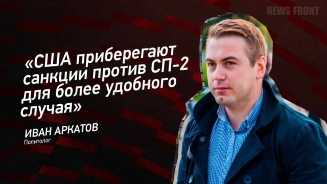 "США приберегают санкции против СП-2 для более удобного случая" - Иван Аркатов