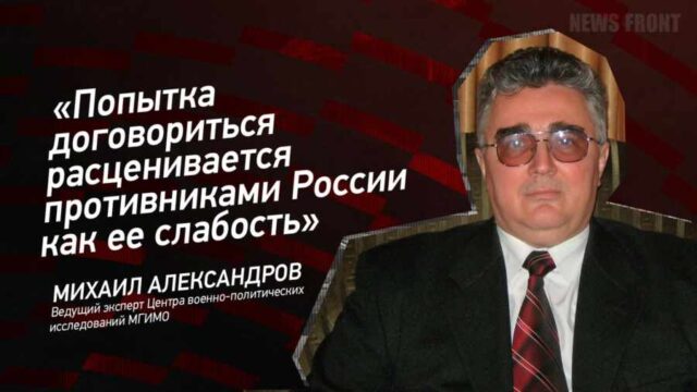 "Попытка договориться расценивается противниками России как ее слабость" - Михаил Александров