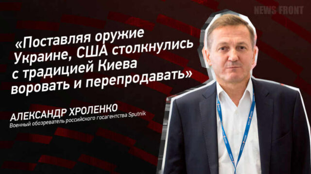 "Поставляя оружие Украине, США столкнулись с традицией Киева воровать и перепродавать" - Александр Хроленко