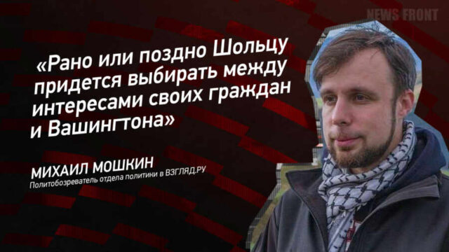 "Рано или поздно Шольцу придется выбирать между интересами своих граждан и Вашингтона" - Михаил Мошкин