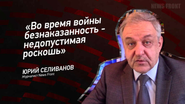 "Во время войны безнаказанность - недопустимая роскошь" - Юрий Селиванов