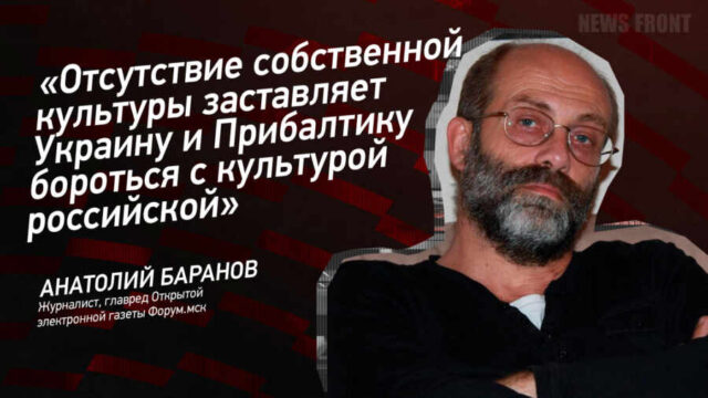 "Отсутствие собственной культуры заставляет Украину и Прибалтику бороться с культурой российской" - Анатолий Баранов