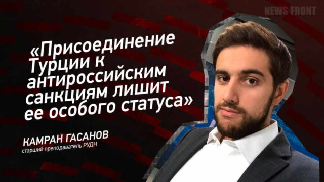 "Присоединение Турции к антироссийским санкциям лишит ее особого статуса" - Камран Гасанов