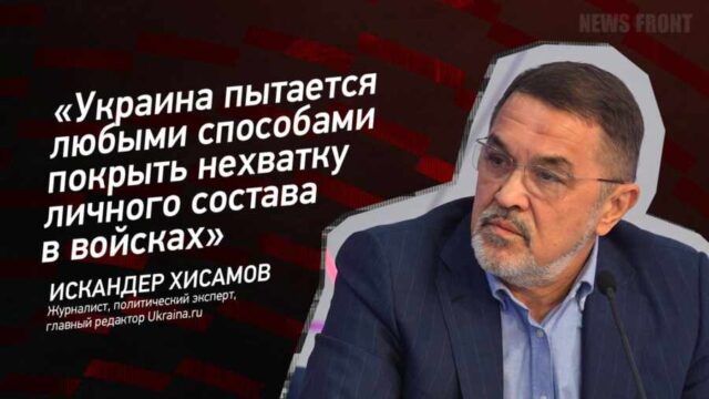 "Украина пытается любыми способами покрыть нехватку личного состава в войсках" - Искандер Хисамов