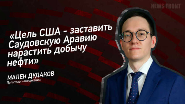 "Цель США - заставить Саудовскую Аравию нарастить добычу нефти" - Малек Дудаков