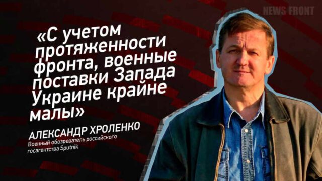 "С учетом протяженности фронта, военные поставки Запада Украине крайне малы" - Александр Хроленко