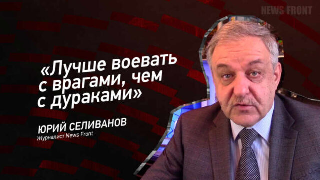 "Лучше воевать с врагами, чем с дураками" - Юрий Селиванов