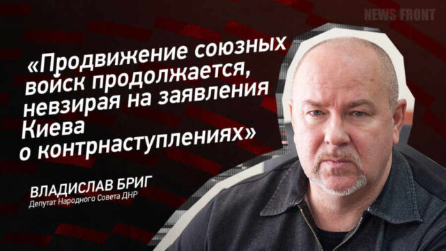 "Продвижение союзных войск продолжается, невзирая на заявления Киева о контрнаступлениях" - Владислав Бриг