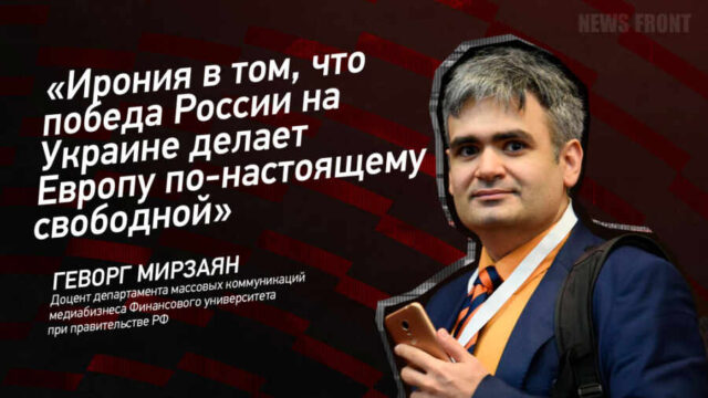 "Ирония в том, что победа России на Украине делает Европу по-настоящему свободной" - Геворг Мирзаян