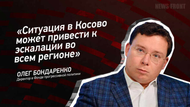 "Ситуация в Косово может привести к эскалации во всем регионе" - Олег Бондаренко