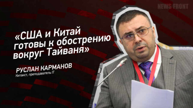 "США и Китай готовы к обострению вокруг Тайваня" - Руслан Карманов
