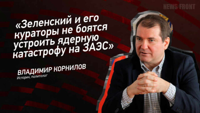 "Зеленский и его кураторы не боятся устроить ядерную катастрофу на ЗАЭС" - Владимир Корнилов