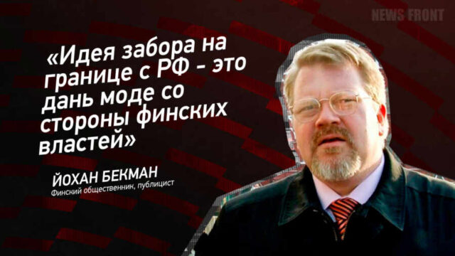 "Идея забора на границе с РФ - это дань моде со стороны финских властей" - Йохан Бекман