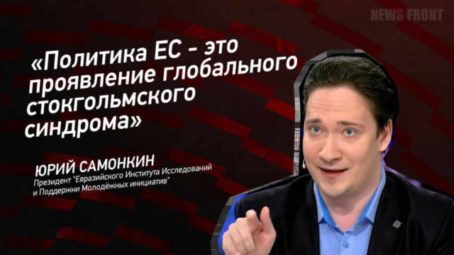 "Политика ЕС - это проявление глобального стокгольмского синдрома" - Юрий Самонкин