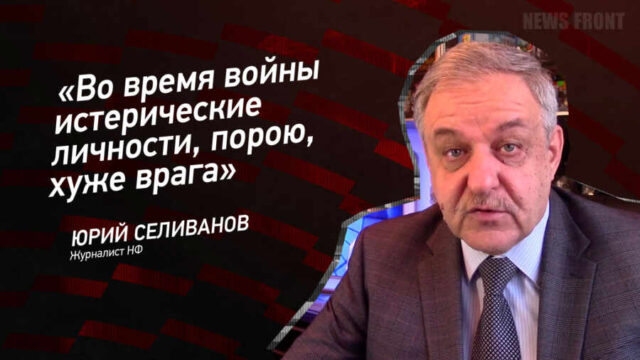 "Во время войны истерические личности, порою, хуже врага" - Юрий Селиванов