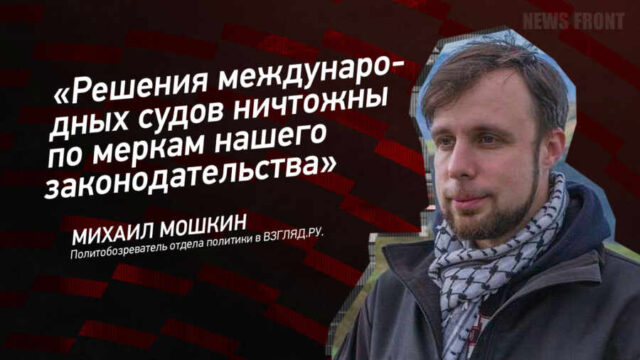 "Решения международных судов ничтожны по меркам нашего законодательства" - Михаил Мошкин