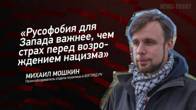 "Русофобия для Запада важнее, чем страх перед возрождением нацизма" - Михаил Мошкин