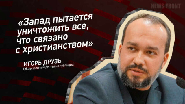 "Запад пытается уничтожить все, что связано с христианством" - Игорь Друзь