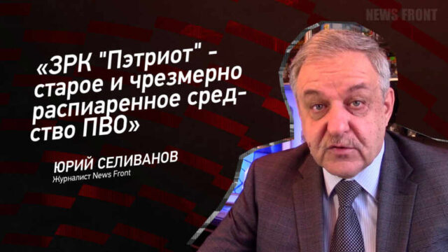 "ЗРК "Пэтриот" - старое и чрезмерно распиаренное средство ПВО" - Юрий Селиванов