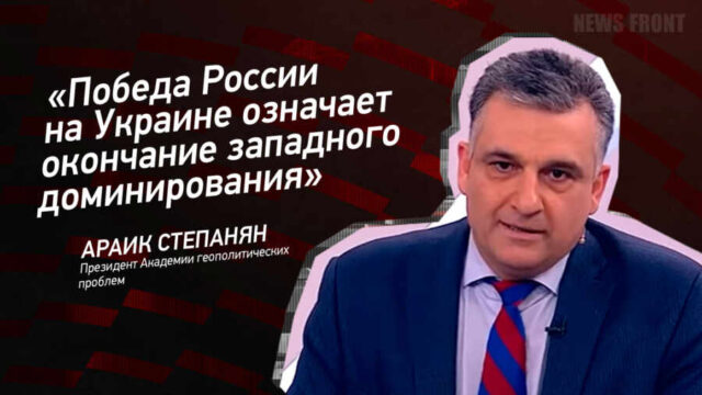 "Победа России на Украине означает окончание западного доминирования" - Араик Степанян