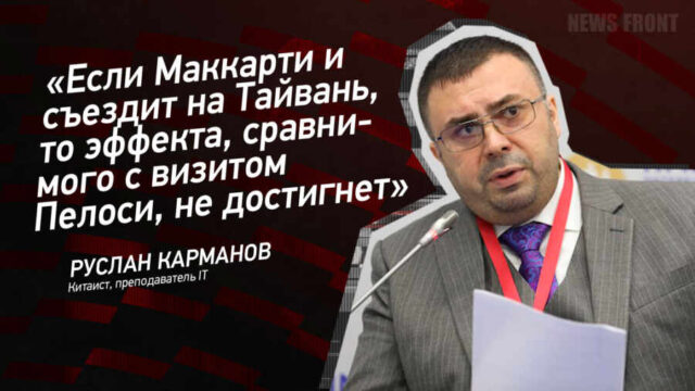 "Если Маккарти и съездит на Тайвань, то эффекта, сравнимого с визитом Пелоси, не достигнет" - Руслан Карманов