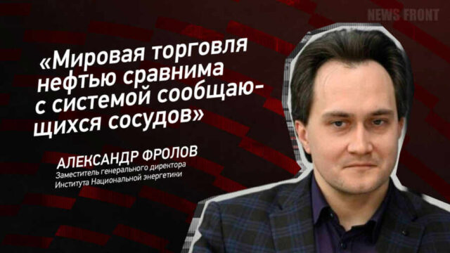 "Мировая торговля нефтью сравнима с системой сообщающихся сосудов" - Александр Фролов