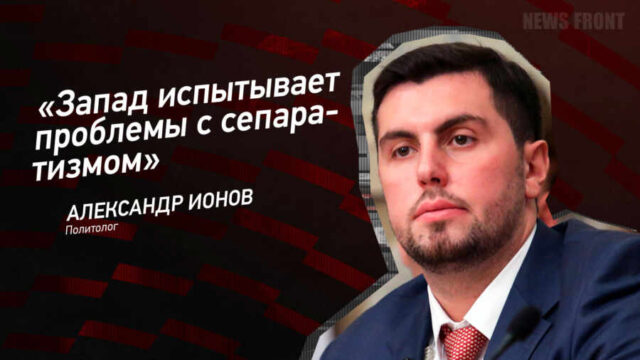 "Запад испытывает проблемы с сепаратизмом" - Александр Ионов