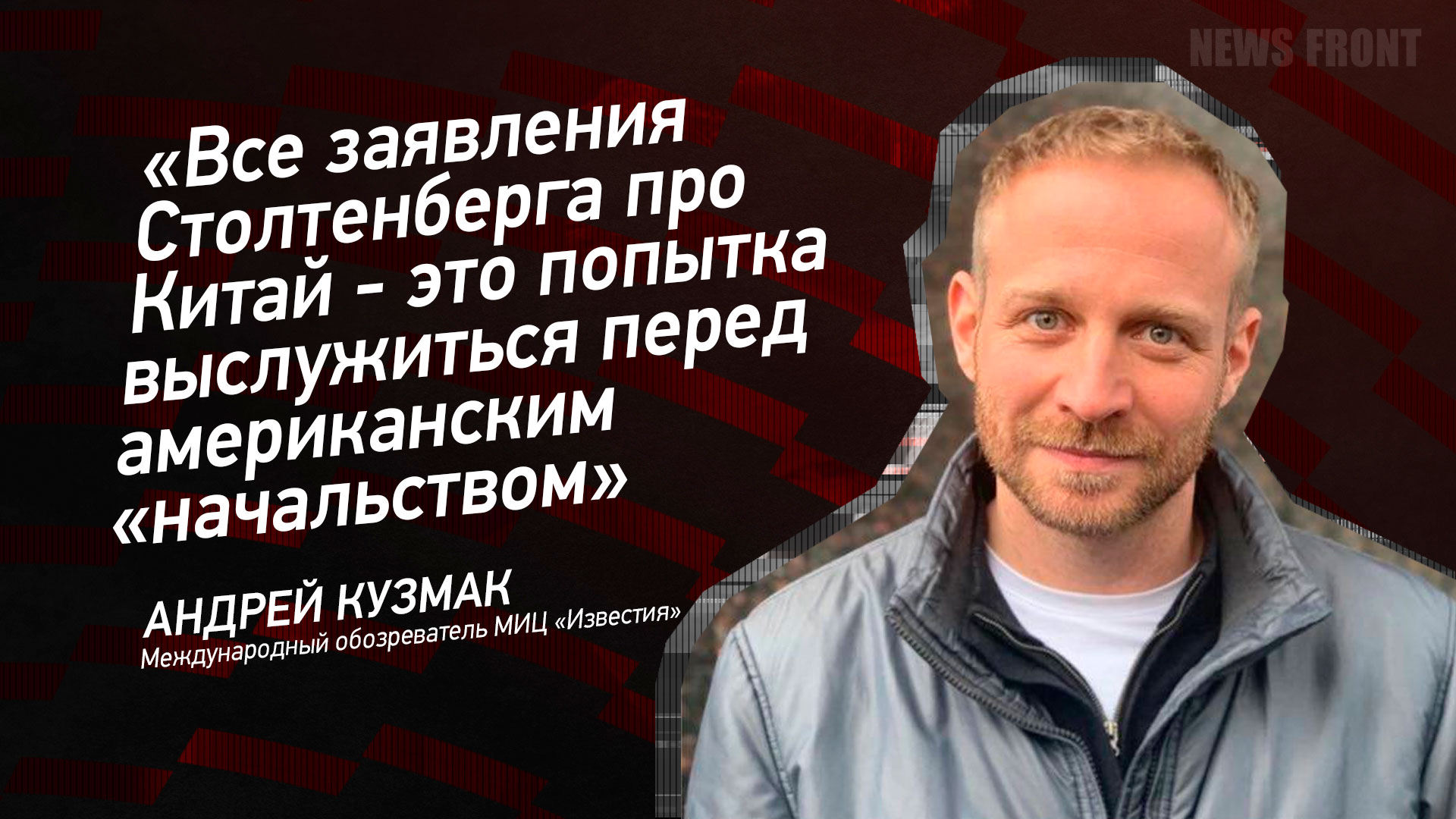 Мнение: «Все заявления Столтенберга про Китай – это попытка выслужиться перед американским «начальством», – Андрей Кузмак