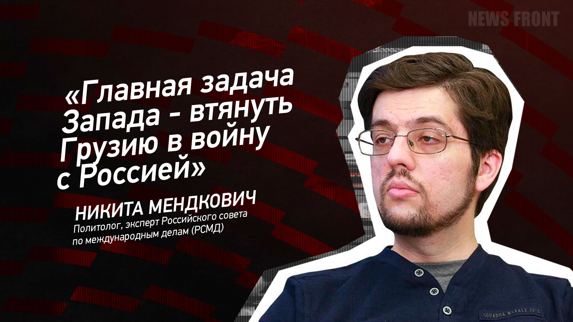 Мнение: «Главная задача Запада – втянуть Грузию в войну с Россией», – Никита Мендкович