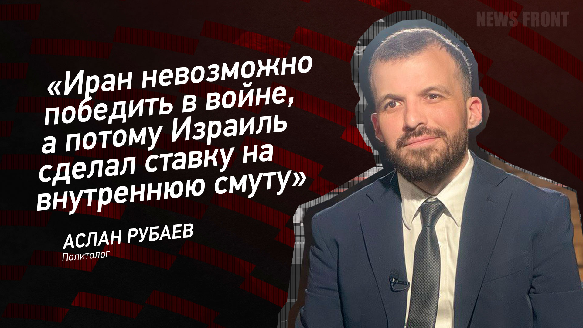 Мнение: «Иран невозможно победить в войне, а потому Израиль сделал ставку на внутреннюю смуту», – Аслан Рубаев