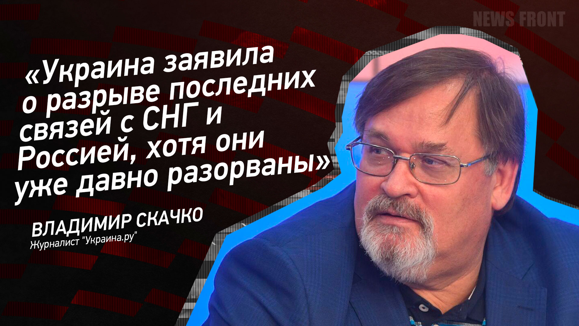 Мнение: «Украина заявила о разрыве последних связей с СНГ и Россией, хотя они уже давно разорваны», – Владимир Скачко