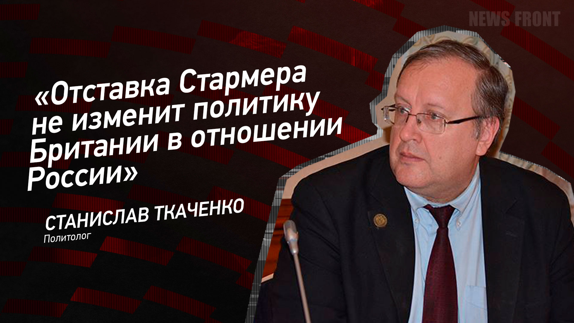 Мнение: «Отставка Стармера не изменит политику Британии в отношении России» – Станислав Ткаченко