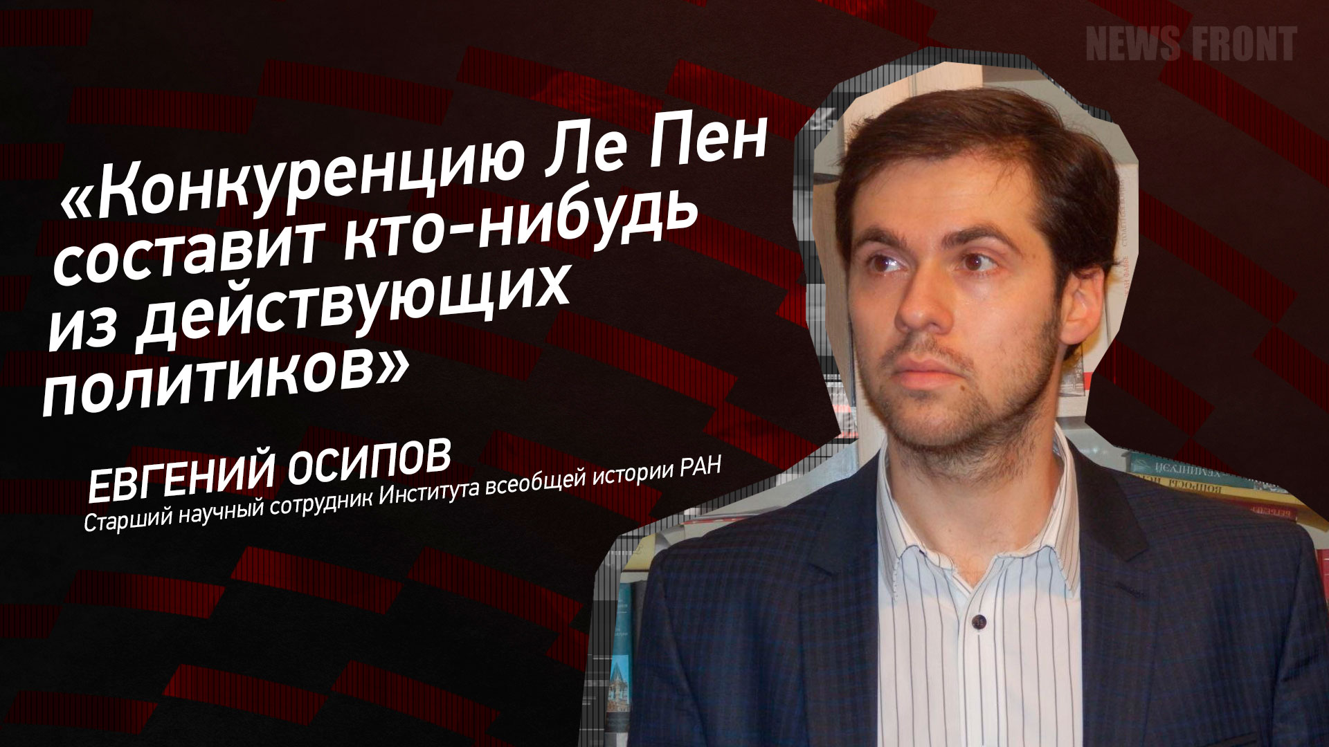 Мнение: «Конкуренцию Ле Пен составит кто-нибудь из действующих политиков», – Евгений Осипов